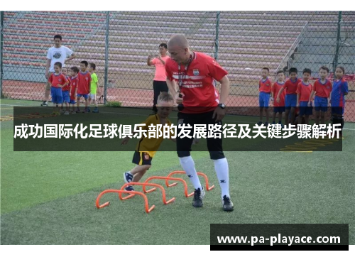 成功国际化足球俱乐部的发展路径及关键步骤解析