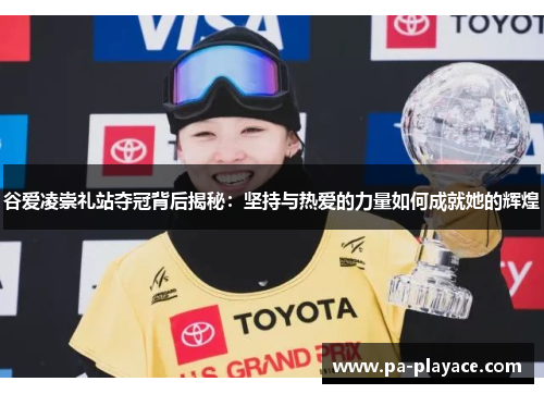 谷爱凌崇礼站夺冠背后揭秘：坚持与热爱的力量如何成就她的辉煌