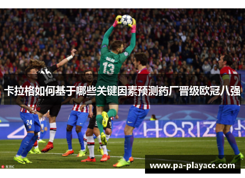 卡拉格如何基于哪些关键因素预测药厂晋级欧冠八强