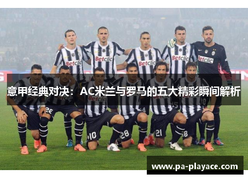 意甲经典对决：AC米兰与罗马的五大精彩瞬间解析