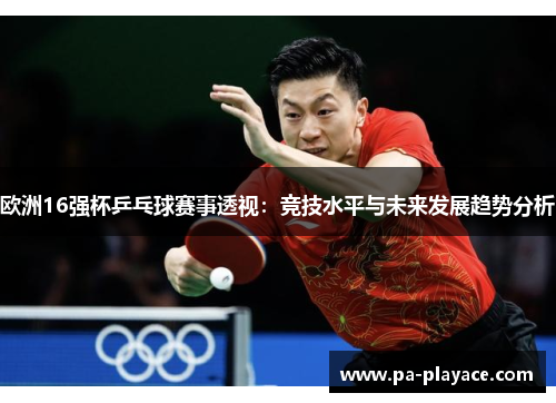 欧洲16强杯乒乓球赛事透视：竞技水平与未来发展趋势分析