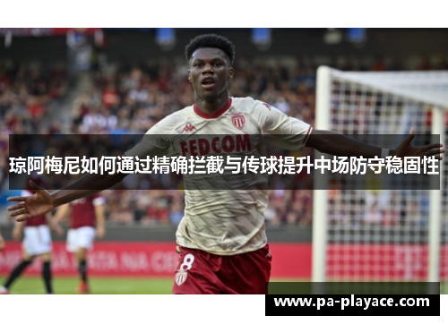 琼阿梅尼如何通过精确拦截与传球提升中场防守稳固性