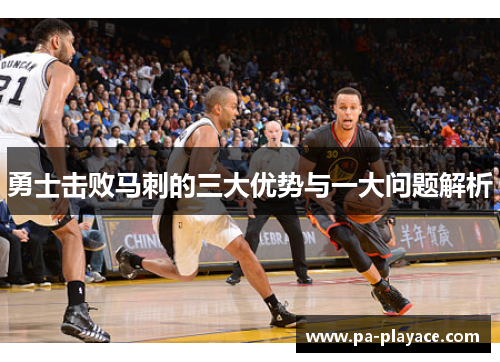 勇士击败马刺的三大优势与一大问题解析