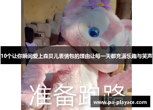 10个让你瞬间爱上森贝儿表情包的理由让每一天都充满乐趣与笑声