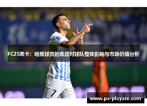 FC25黑卡：明星球员的表现对球队整体影响与市场价值分析