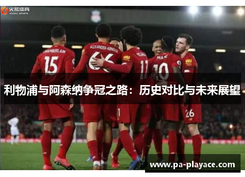 利物浦与阿森纳争冠之路：历史对比与未来展望