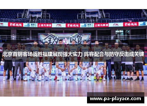 北京首钢客场战胜福建展现强大实力 阵容配合与防守反击成关键
