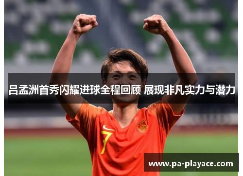 吕孟洲首秀闪耀进球全程回顾 展现非凡实力与潜力