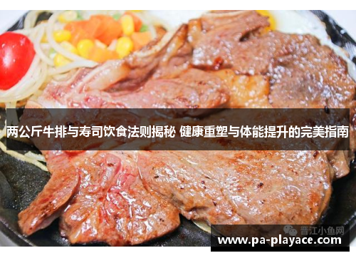 两公斤牛排与寿司饮食法则揭秘 健康重塑与体能提升的完美指南