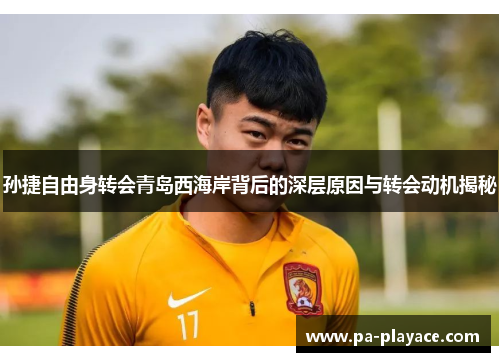 孙捷自由身转会青岛西海岸背后的深层原因与转会动机揭秘