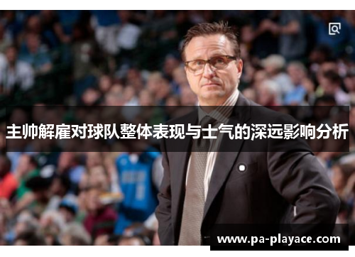 主帅解雇对球队整体表现与士气的深远影响分析