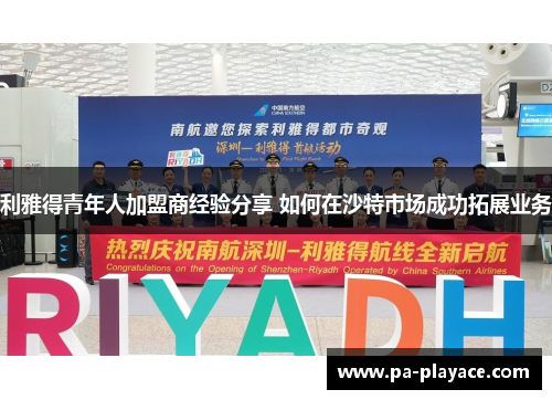 利雅得青年人加盟商经验分享 如何在沙特市场成功拓展业务