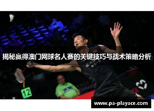揭秘赢得澳门网球名人赛的关键技巧与战术策略分析