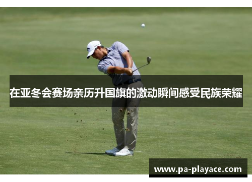 在亚冬会赛场亲历升国旗的激动瞬间感受民族荣耀