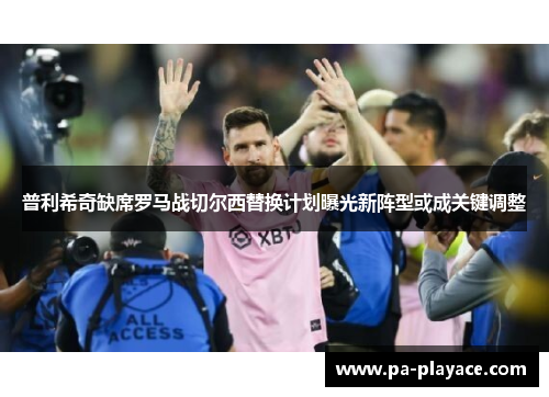 普利希奇缺席罗马战切尔西替换计划曝光新阵型或成关键调整