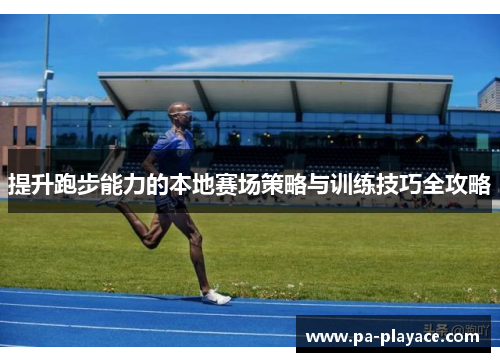 提升跑步能力的本地赛场策略与训练技巧全攻略