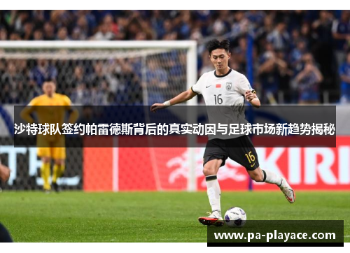 沙特球队签约帕雷德斯背后的真实动因与足球市场新趋势揭秘
