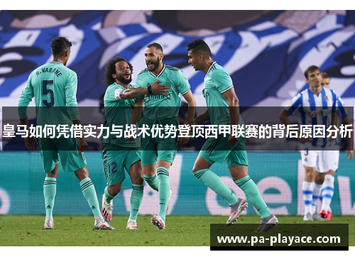 皇马如何凭借实力与战术优势登顶西甲联赛的背后原因分析