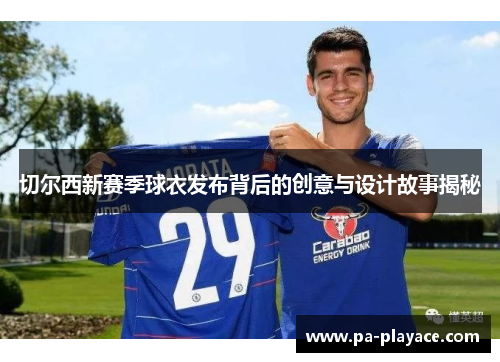 切尔西新赛季球衣发布背后的创意与设计故事揭秘