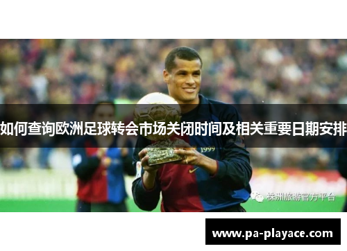 如何查询欧洲足球转会市场关闭时间及相关重要日期安排