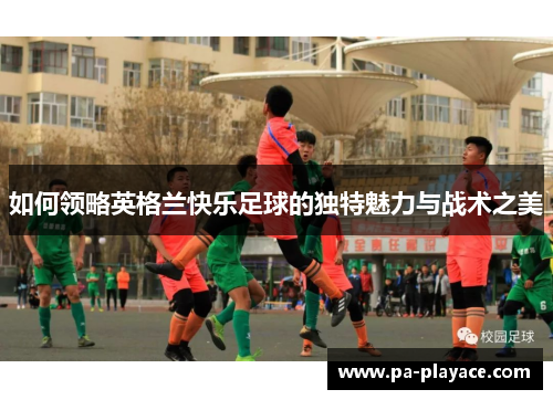 如何领略英格兰快乐足球的独特魅力与战术之美