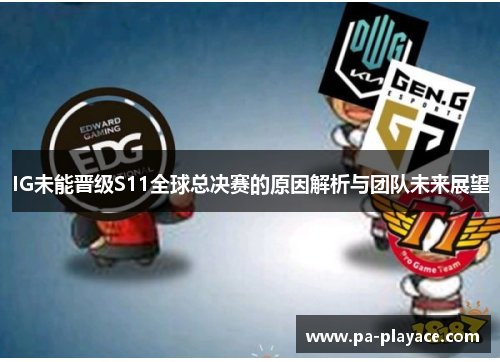 IG未能晋级S11全球总决赛的原因解析与团队未来展望