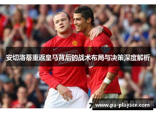安切洛蒂重返皇马背后的战术布局与决策深度解析