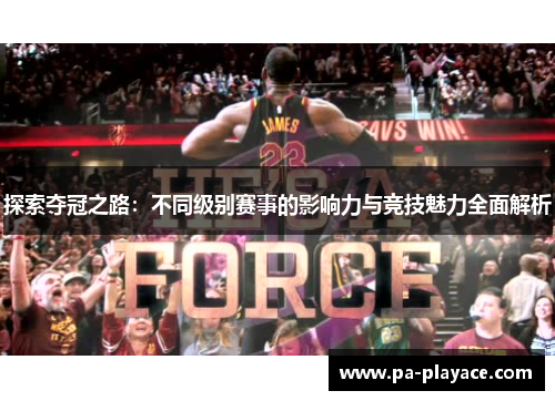 探索夺冠之路：不同级别赛事的影响力与竞技魅力全面解析