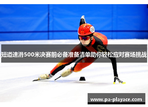 短道速滑500米决赛前必备准备清单助你轻松应对赛场挑战