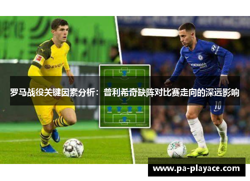 罗马战役关键因素分析：普利希奇缺阵对比赛走向的深远影响