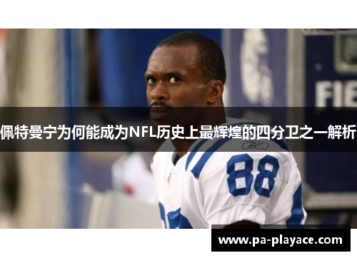 佩特曼宁为何能成为NFL历史上最辉煌的四分卫之一解析