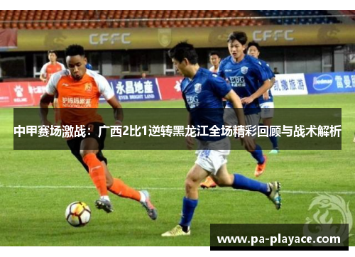 中甲赛场激战：广西2比1逆转黑龙江全场精彩回顾与战术解析