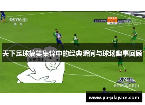 天下足球搞笑集锦中的经典瞬间与球场趣事回顾