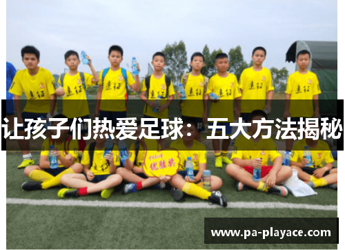 让孩子们热爱足球：五大方法揭秘
