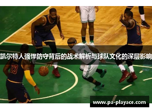 凯尔特人强悍防守背后的战术解析与球队文化的深层影响