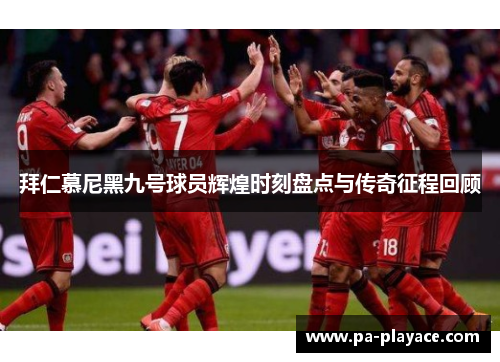 拜仁慕尼黑九号球员辉煌时刻盘点与传奇征程回顾