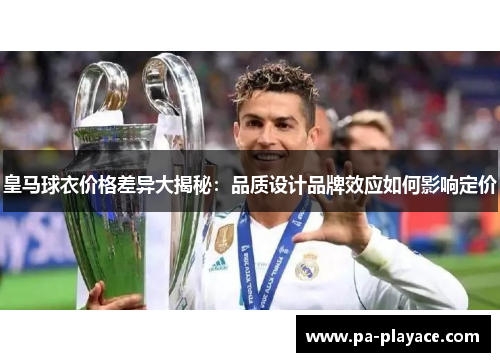 皇马球衣价格差异大揭秘：品质设计品牌效应如何影响定价