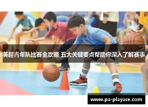 英超青年队比赛全攻略 五大关键要点帮助你深入了解赛事