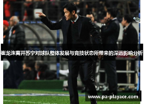 崔龙洙离开苏宁对球队整体发展与竞技状态所带来的深远影响分析