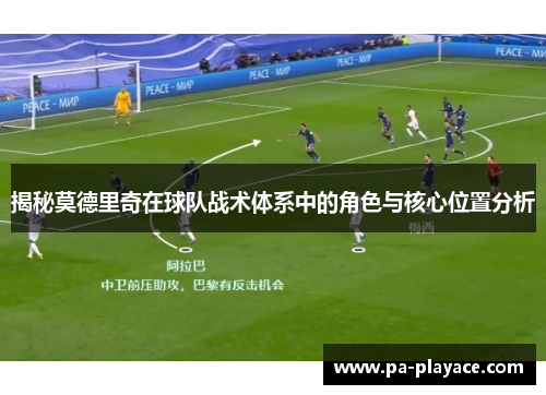 揭秘莫德里奇在球队战术体系中的角色与核心位置分析