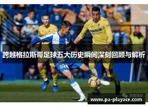 跨越格拉斯哥足球五大历史瞬间深刻回顾与解析