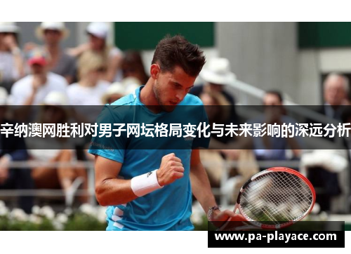辛纳澳网胜利对男子网坛格局变化与未来影响的深远分析