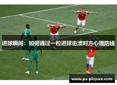 进球瞬间：如何通过一粒进球击溃对方心理防线
