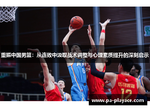 重振中国男篮：从连败中汲取战术调整与心理素质提升的深刻启示