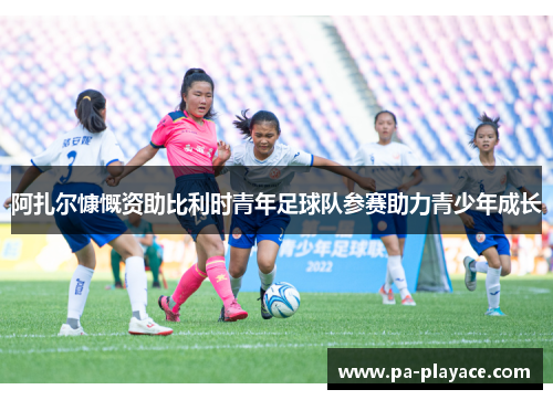阿扎尔慷慨资助比利时青年足球队参赛助力青少年成长