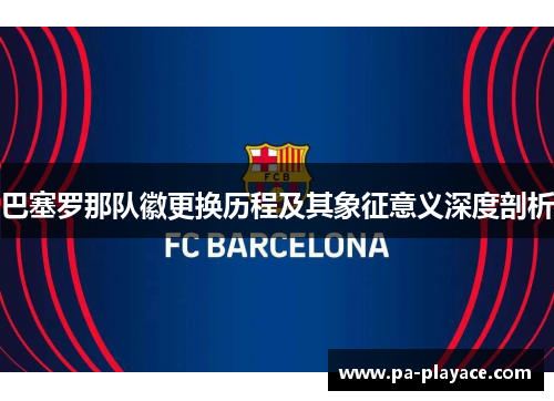 巴塞罗那队徽更换历程及其象征意义深度剖析 巴塞罗那队徽更换历程及其象征意义深度剖析