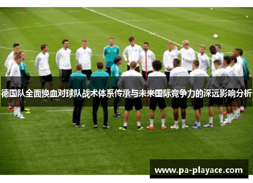 德国队全面换血对球队战术体系传承与未来国际竞争力的深远影响分析