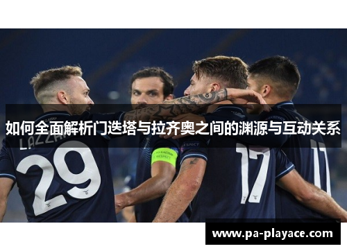 如何全面解析门迭塔与拉齐奥之间的渊源与互动关系 如何全面解析门迭塔与拉齐奥之间的渊源与互动关系