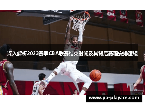 深入解析2023赛季CBA联赛结束时间及其背后赛程安排逻辑