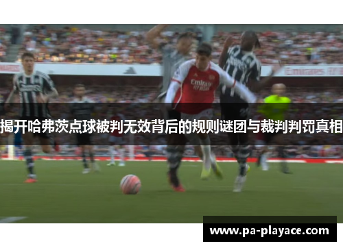 揭开哈弗茨点球被判无效背后的规则谜团与裁判判罚真相